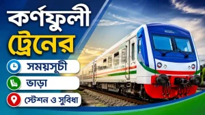 কর্ণফুলী ট্রেনের সময়সূচী। ভাড়া, স্টেশন ও সুবিধা